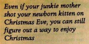 Even if your junkie mother shot your newborn kitten on Christmas Eve, you can still figure out a way to enjoy Christmas.